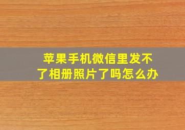 苹果手机微信里发不了相册照片了吗怎么办