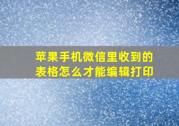 苹果手机微信里收到的表格怎么才能编辑打印