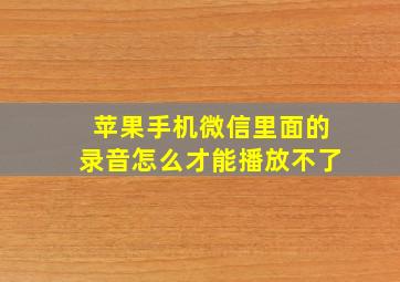 苹果手机微信里面的录音怎么才能播放不了