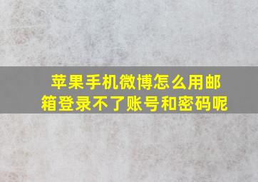 苹果手机微博怎么用邮箱登录不了账号和密码呢