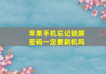 苹果手机忘记锁屏密码一定要刷机吗