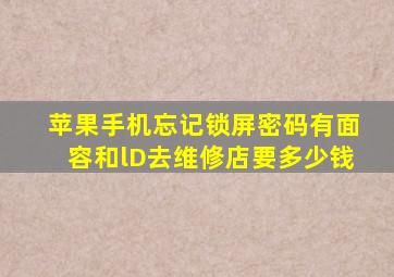 苹果手机忘记锁屏密码有面容和lD去维修店要多少钱