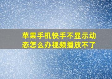 苹果手机快手不显示动态怎么办视频播放不了