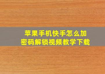 苹果手机快手怎么加密码解锁视频教学下载