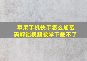 苹果手机快手怎么加密码解锁视频教学下载不了