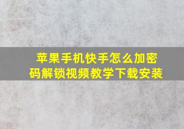 苹果手机快手怎么加密码解锁视频教学下载安装