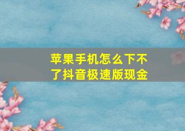 苹果手机怎么下不了抖音极速版现金