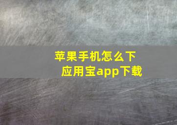 苹果手机怎么下应用宝app下载