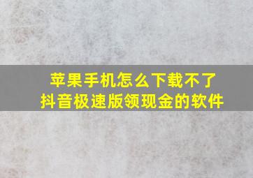 苹果手机怎么下载不了抖音极速版领现金的软件