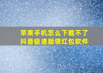 苹果手机怎么下载不了抖音极速版领红包软件