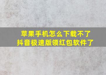 苹果手机怎么下载不了抖音极速版领红包软件了