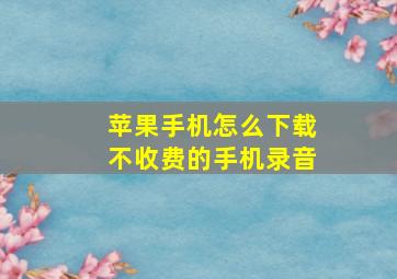 苹果手机怎么下载不收费的手机录音