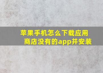 苹果手机怎么下载应用商店没有的app并安装