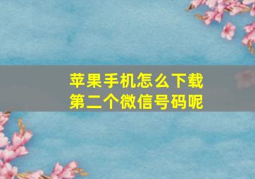 苹果手机怎么下载第二个微信号码呢