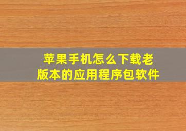 苹果手机怎么下载老版本的应用程序包软件