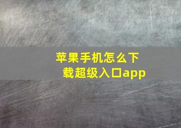 苹果手机怎么下载超级入口app