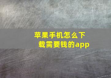 苹果手机怎么下载需要钱的app