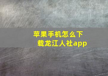 苹果手机怎么下载龙江人社app