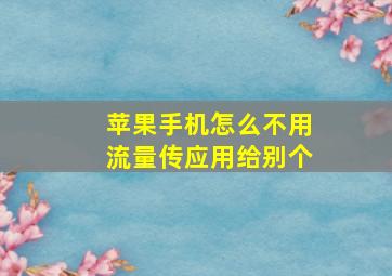 苹果手机怎么不用流量传应用给别个