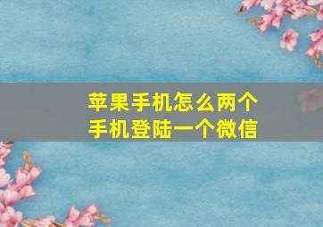 苹果手机怎么两个手机登陆一个微信