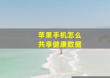 苹果手机怎么共享健康数据