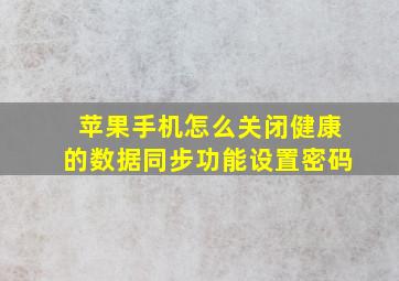 苹果手机怎么关闭健康的数据同步功能设置密码