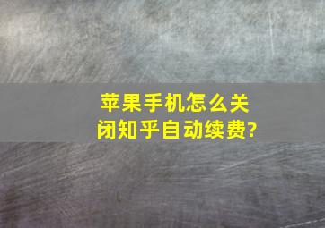 苹果手机怎么关闭知乎自动续费?