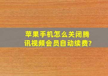 苹果手机怎么关闭腾讯视频会员自动续费?