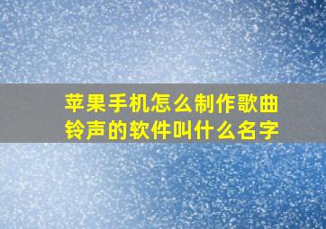 苹果手机怎么制作歌曲铃声的软件叫什么名字