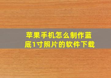 苹果手机怎么制作蓝底1寸照片的软件下载