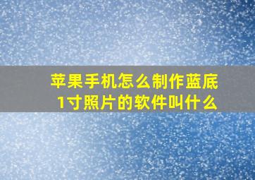 苹果手机怎么制作蓝底1寸照片的软件叫什么