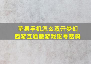 苹果手机怎么双开梦幻西游互通版游戏账号密码