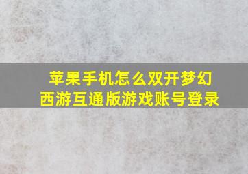 苹果手机怎么双开梦幻西游互通版游戏账号登录