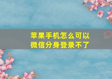 苹果手机怎么可以微信分身登录不了