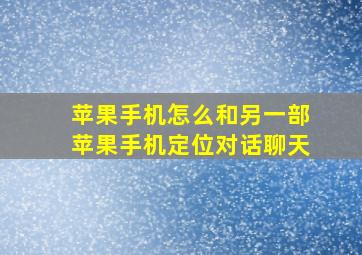 苹果手机怎么和另一部苹果手机定位对话聊天