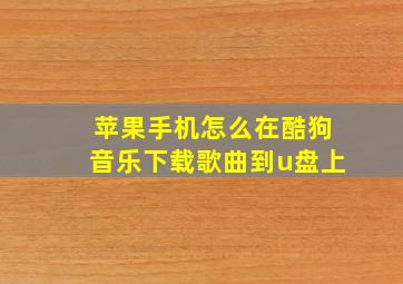 苹果手机怎么在酷狗音乐下载歌曲到u盘上