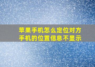 苹果手机怎么定位对方手机的位置信息不显示