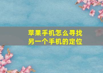 苹果手机怎么寻找另一个手机的定位