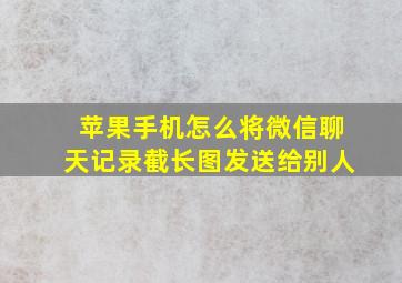 苹果手机怎么将微信聊天记录截长图发送给别人