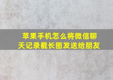 苹果手机怎么将微信聊天记录截长图发送给朋友