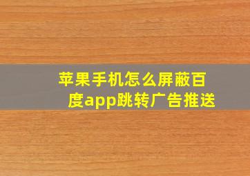 苹果手机怎么屏蔽百度app跳转广告推送