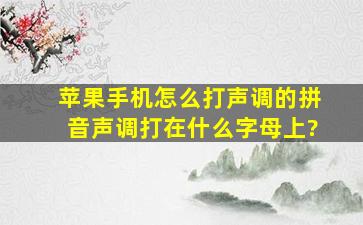 苹果手机怎么打声调的拼音声调打在什么字母上?