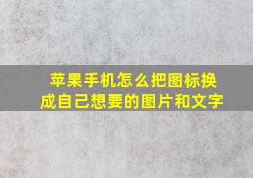 苹果手机怎么把图标换成自己想要的图片和文字