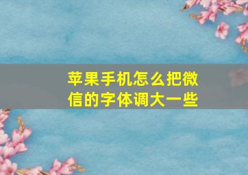 苹果手机怎么把微信的字体调大一些