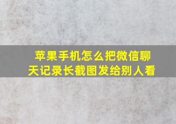 苹果手机怎么把微信聊天记录长截图发给别人看