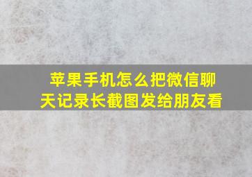 苹果手机怎么把微信聊天记录长截图发给朋友看