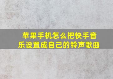 苹果手机怎么把快手音乐设置成自己的铃声歌曲