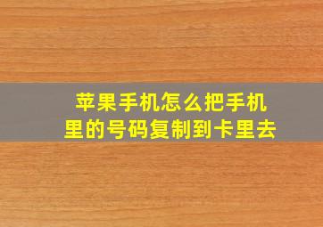 苹果手机怎么把手机里的号码复制到卡里去