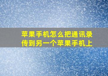 苹果手机怎么把通讯录传到另一个苹果手机上