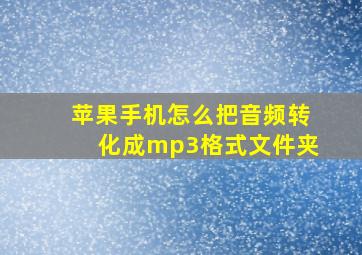 苹果手机怎么把音频转化成mp3格式文件夹